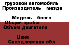 грузовой автомобиль › Производитель ­ мазда › Модель ­ бонго › Общий пробег ­ 250 000 › Объем двигателя ­ 2 500 › Цена ­ 230 000 - Свердловская обл., Асбест г. Авто » Спецтехника   . Свердловская обл.,Асбест г.